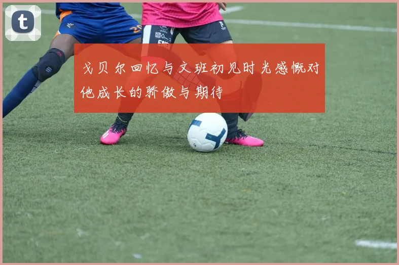 戈贝尔回忆与文班初见时光感慨对他成长的骄傲与期待