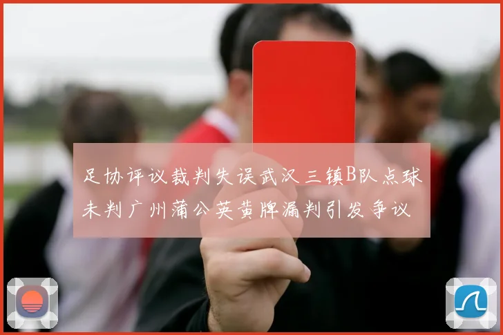 足协评议裁判失误武汉三镇B队点球未判广州蒲公英黄牌漏判引发争议